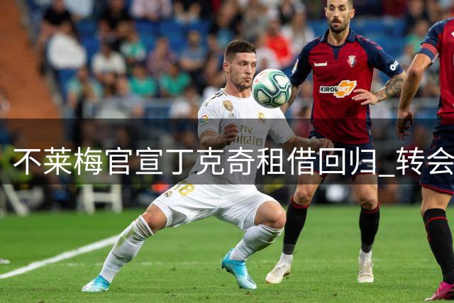 不莱梅官宣丁克奇租借回归 转会交易尘埃落定