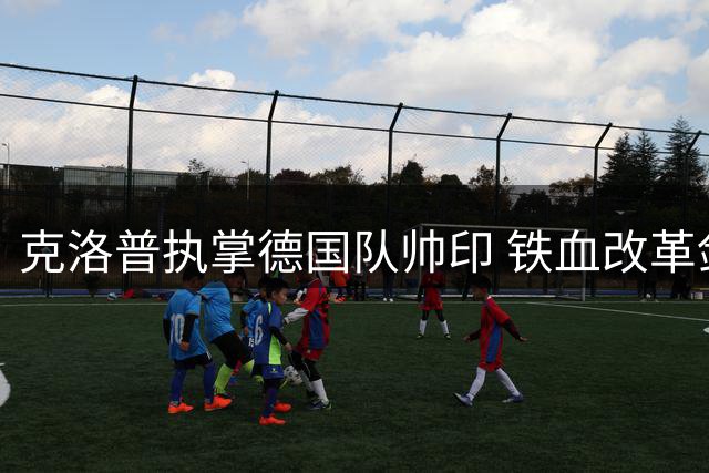克洛普执掌德国队帅印 铁血改革剑指美加墨世界杯