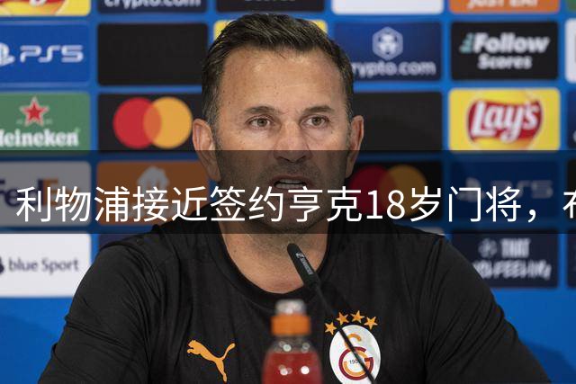利物浦接近签约亨克18岁门将，布吕赫曼斯或将留队租借