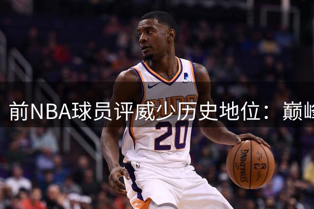 前NBA球员评威少历史地位：巅峰表现无愧前五控卫 冠军成唯一短板
