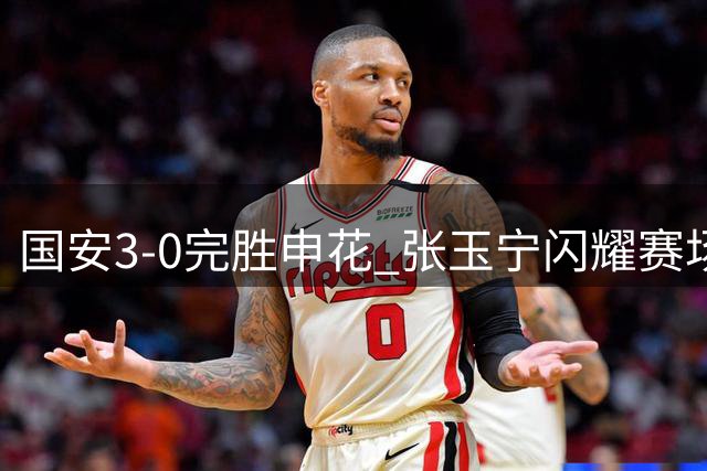 国安3-0完胜申花 张玉宁闪耀赛场或迎留洋良机