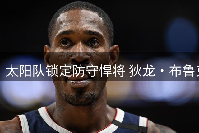 太阳队锁定防守悍将 狄龙·布鲁克斯获3年7300万美元续约