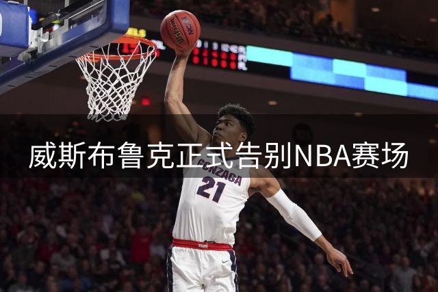 威斯布鲁克正式告别NBA赛场