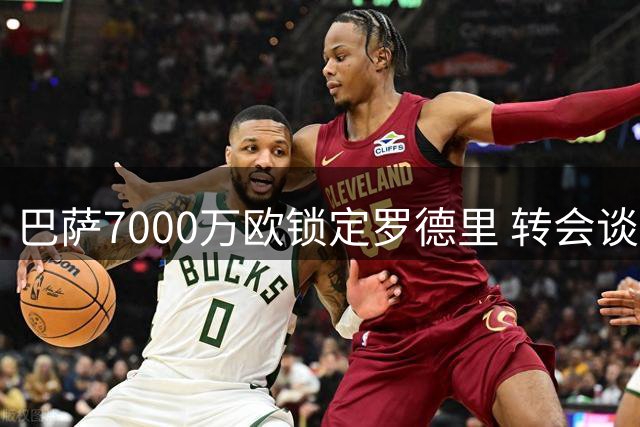巴萨7000万欧锁定罗德里 转会谈判进入关键阶段