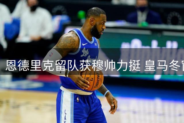 恩德里克留队获穆帅力挺 皇马冬窗前暂停外租计划