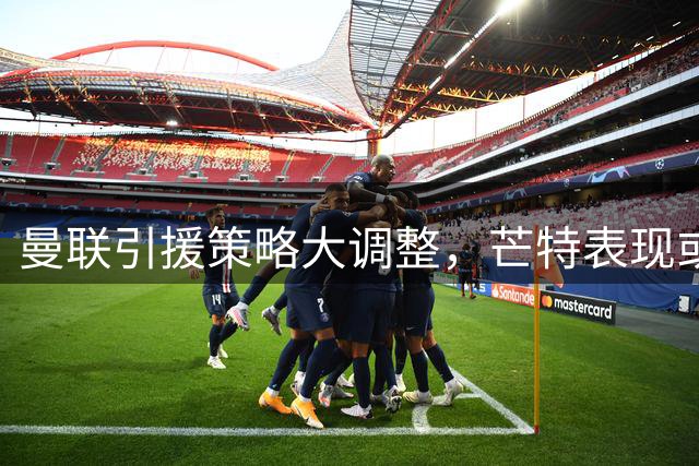 曼联引援策略大调整，芒特表现或改写中场重组计划