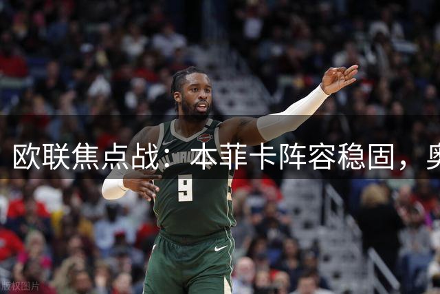 欧联焦点战：本菲卡阵容稳固，奥胡斯防线告急