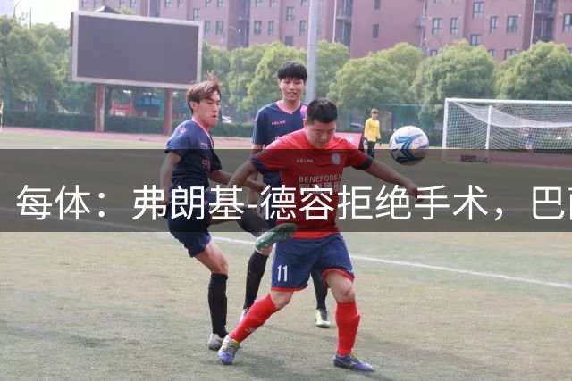 每体：弗朗基-德容拒绝手术，巴萨担心他重蹈法蒂覆辙
