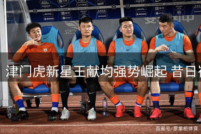 津门虎新星王献均强势崛起 昔日崔康熙爱将终迎职业第二春