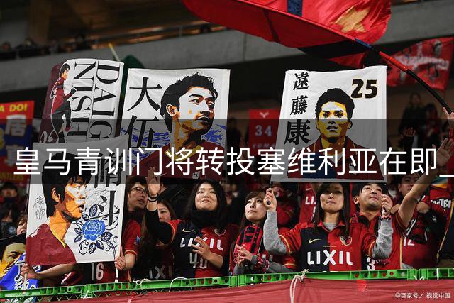 皇马青训门将转投塞维利亚在即 安帅用人策略再引热议