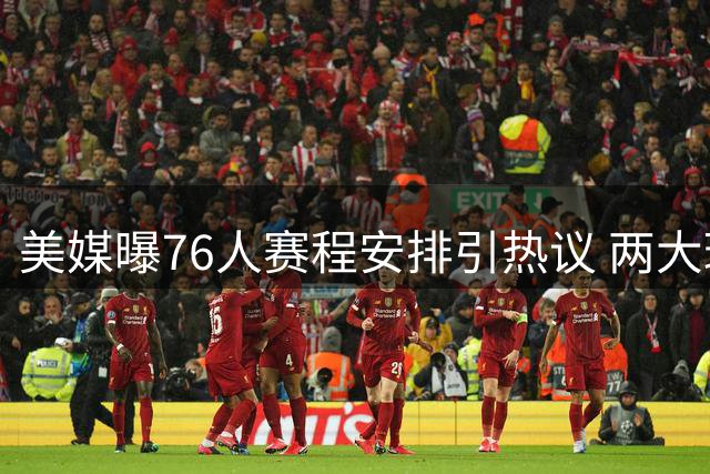 美媒曝76人赛程安排引热议 两大球星或成最大受益者