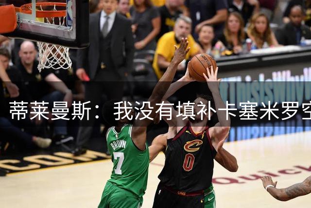 蒂莱曼斯：我没有填补卡塞米罗空缺的压力，我们是不同类型的球员