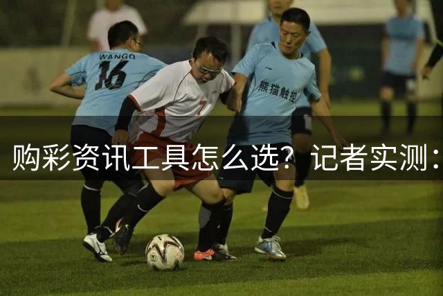 购彩资讯工具怎么选？记者实测：官方授权是首要标准