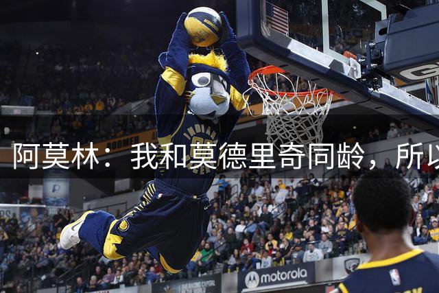 阿莫林：我和莫德里奇同龄，所以我其实还很年轻