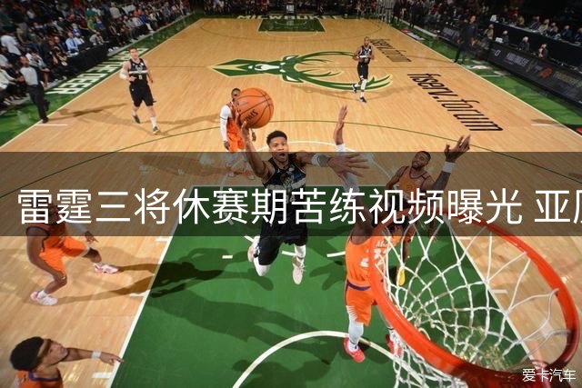 雷霆三将休赛期苦练视频曝光 亚历山大领衔新赛季冲冠阵容