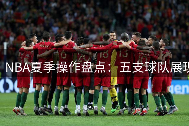 NBA夏季操作盘点：五支球队展现惊人交易智慧
